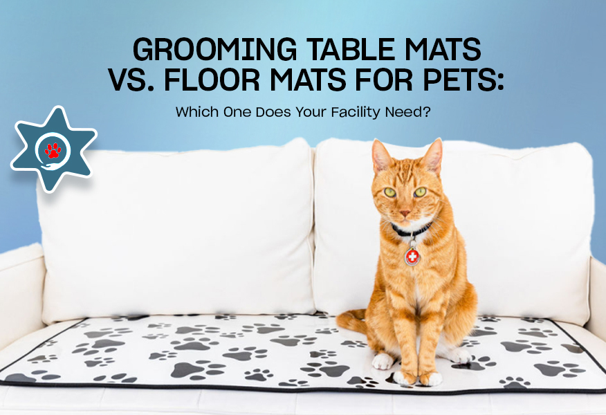 Grooming Table Mats vs. Floor Mats for Pets: Which One Does Your Facility Need?